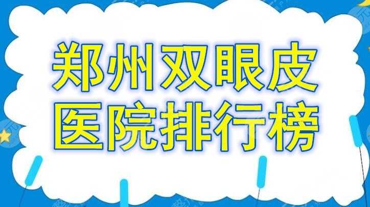 郑州双眼皮医院排行榜查收！榜上机构个个都是强中手！你种草哪个？