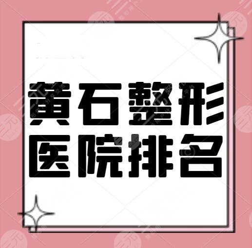 黄石整形医院有哪些？医院排名：中爱、爱康、市二院、本土机构PK