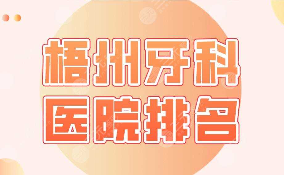 梧州牙科医院排名名单公布！桂东人民医院、市人民医院、工人医院等上榜！