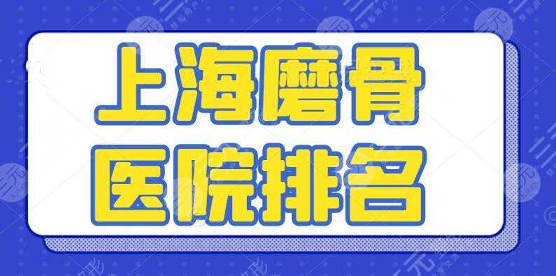 上海磨骨医院排名：上海地区削骨|颌面医院都有哪些？