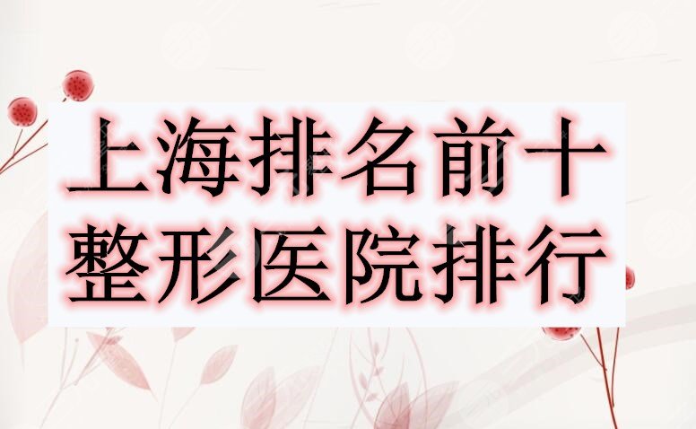 上海排名前十整形医院排行榜公开，来看看都有哪些！