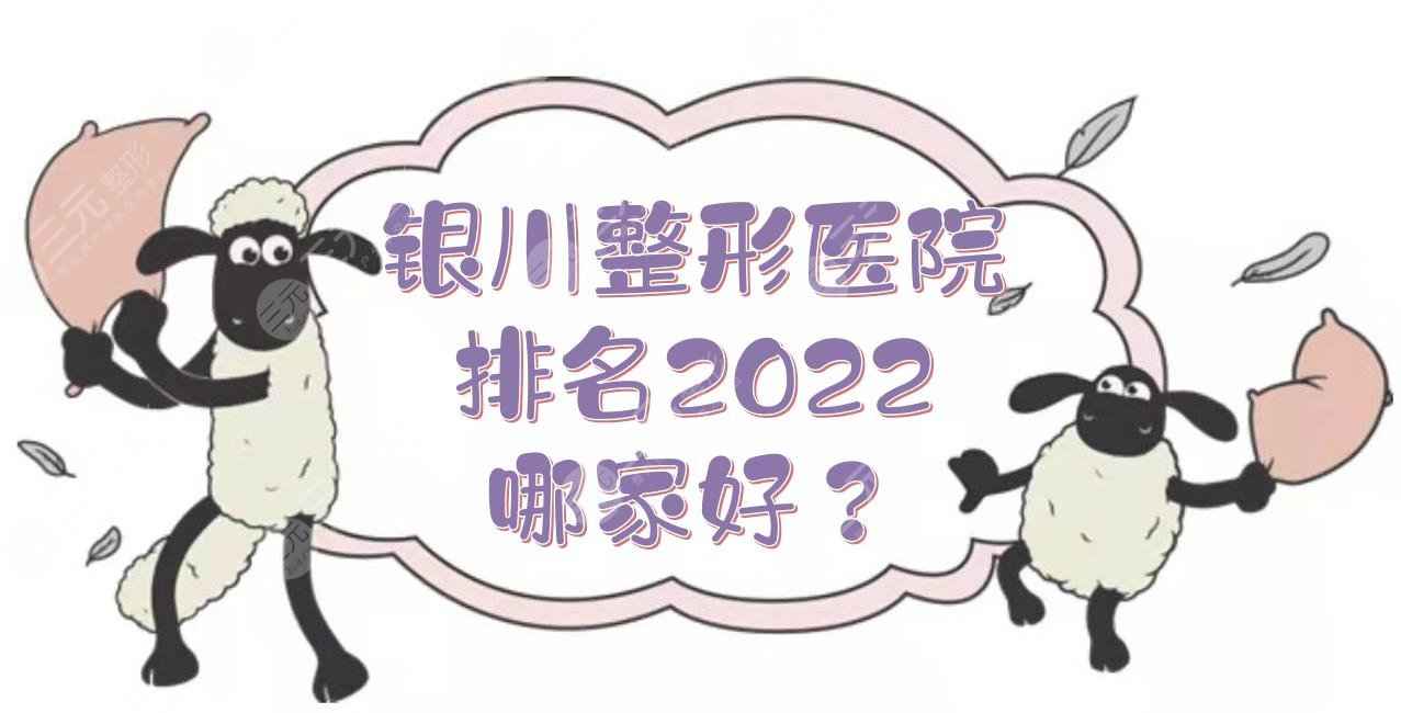 银川整形医院排名2022|哪家好？人气实力TOP5介绍！公立vs私立~