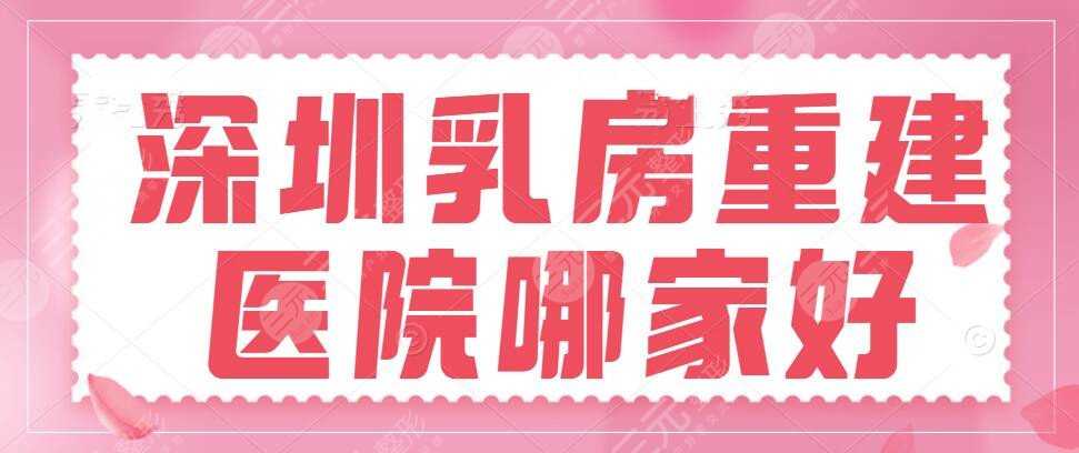 深圳乳房重建医院哪家好？隆胸哪家正规医院好？多年经验值得Pick
