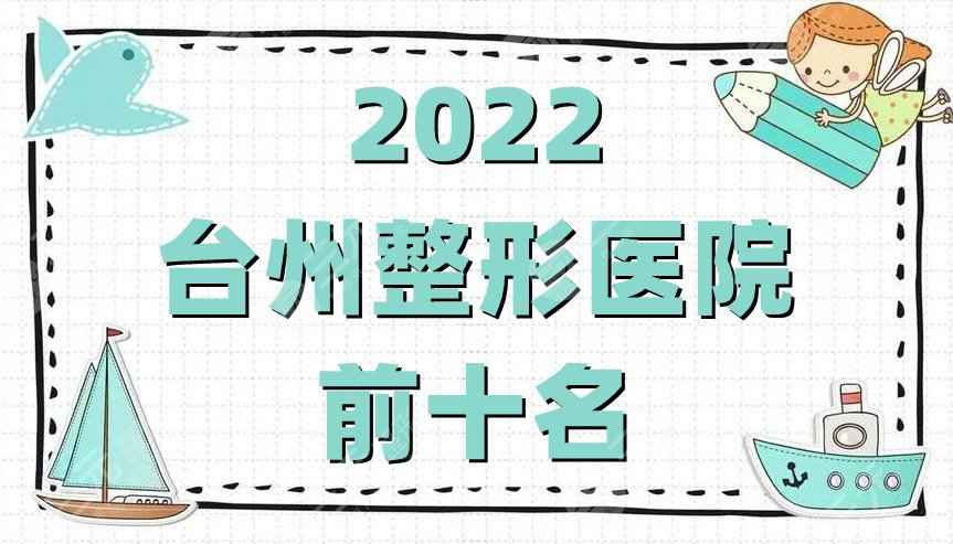 2022台州整形医院前十名公布丨韩辰、艺星、爱莱美等上榜，附价格表