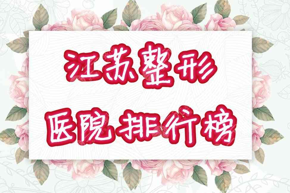 江苏正规整形医院排行榜公布！三甲or私立？口碑机构任你pick！