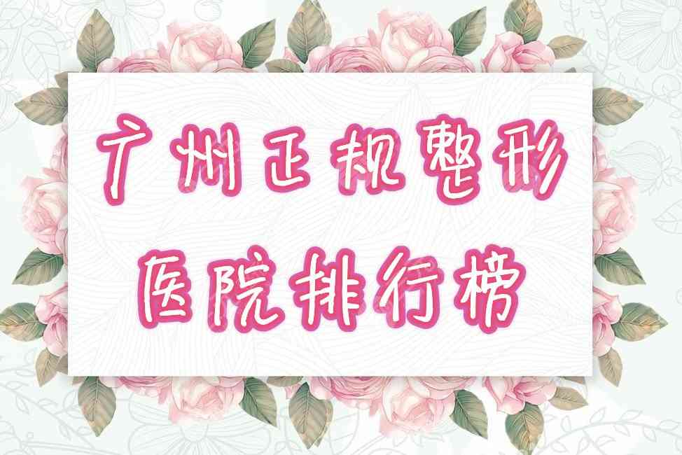 广州正规整形医院排行榜公布！好又降低风险的有哪些，来看看名单！