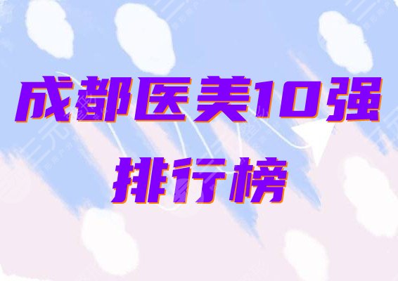 成都医美排名前十名单公布！哪家好？口碑盘点一览！
