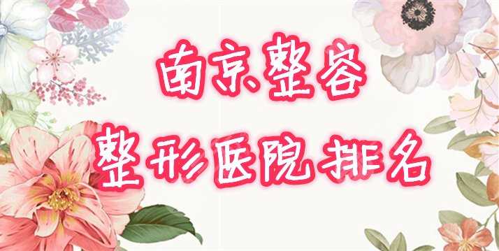 南京整容整形医院排名榜，正规医院有哪家？口碑盘点！