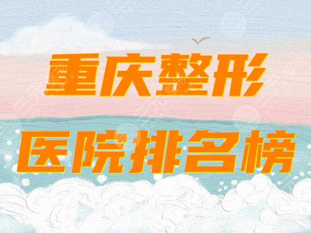 重庆整形医院排名名单公布，哪个医院好？2020口碑盘点！
