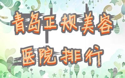 青岛正规美容医院排行丨哪家好？盘点5家人气好口碑整形医院