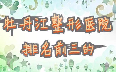 牡丹江整形医院哪家好？盘点排名前三的医院丨内附价格表