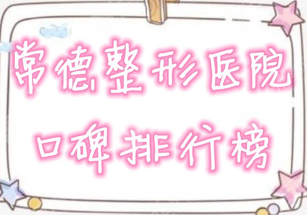 常德整形医院有哪些？哪家好？2021年口碑排行榜发布丨价格表