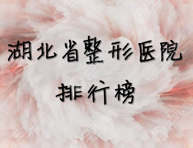 湖北省整形医院哪个好？2021排行榜公布，口碑、审美在线~