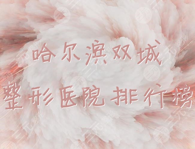 哈尔滨双城整形医院哪家好？2021年排行榜新鲜出炉！