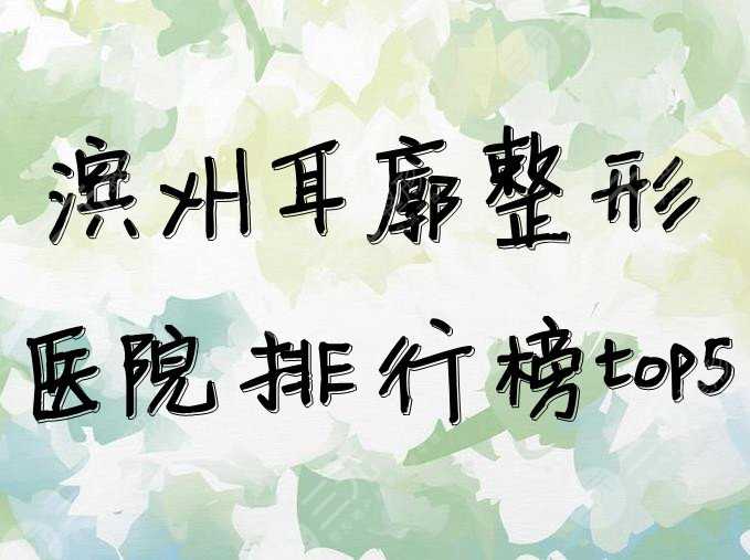 滨州耳廓整形医院排行榜top5名单发布，缓解容貌焦虑指南~