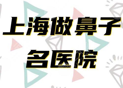 上海做鼻子出名的医院|隆鼻医院排行榜top6曝光！