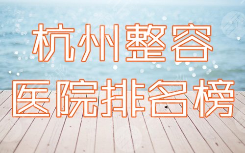 杭州整容整形医院排名榜2021全新发布，实力盘点！