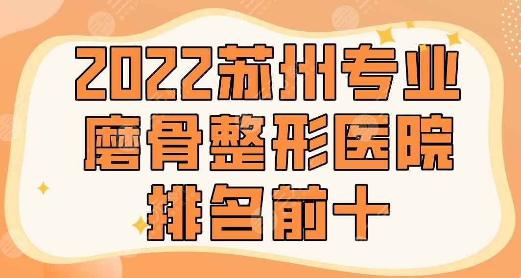 2022苏州专业磨骨整形医院排名前十|美莱、薇琳、圣爱、美贝尔哪家好？
