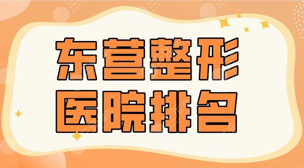 东营整形医院排名2022|胜利油田医院、艺美、德尔美客、雅丰等上榜！