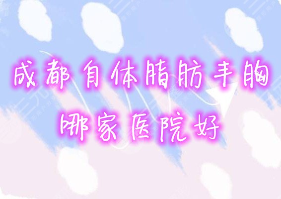 成都哪家医院自体脂肪丰胸好？5家口碑医院名单！