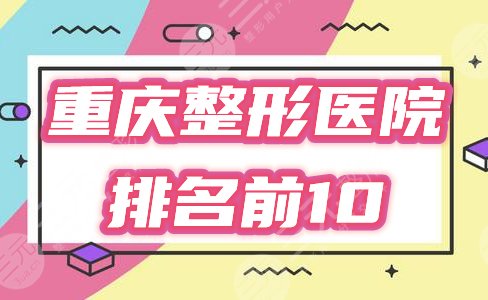 重庆整形医院排名前十有哪些？2021榜单一览！