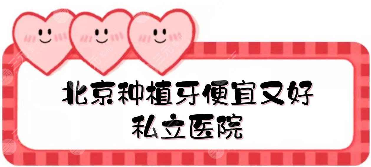 2022北京种植牙医院排名|哪个便宜又好？佳美口腔、牙管家等私立上榜！