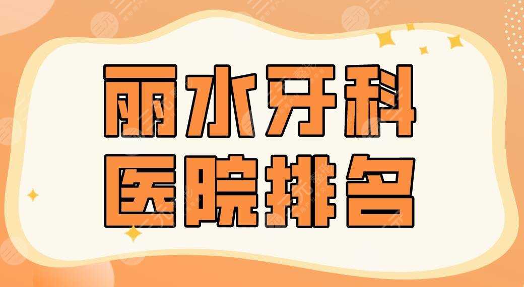 2022丽水牙科医院排名前5|名禾口腔、遂昌牙科、市中心医院等上榜！