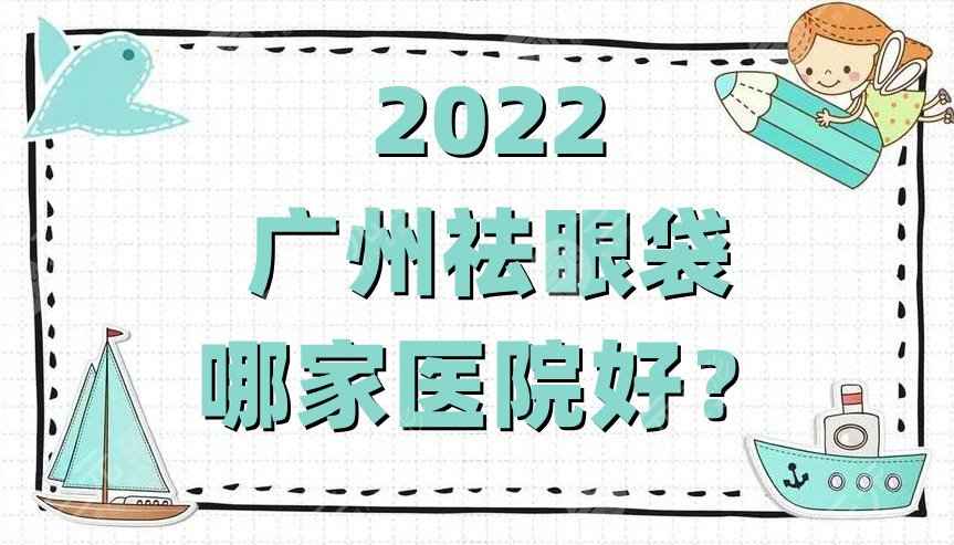 2022广州祛眼袋哪家医院好？人气实力排名前十公布！