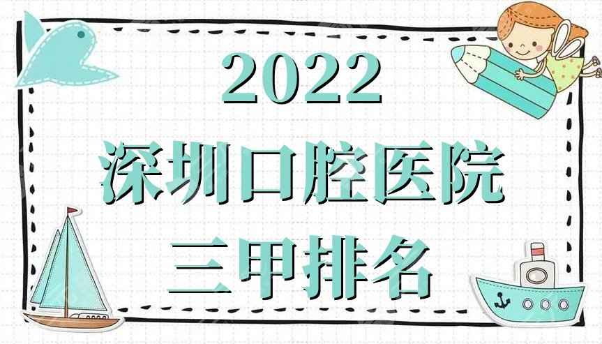 2022深圳口腔医院三甲排名公布，网友真实点评这5家，附价格表