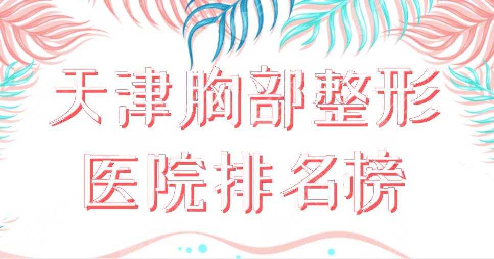 2022天津胸部整形医院排名榜|私立医院：伊美尔&欧菲&美莱哪个好？
