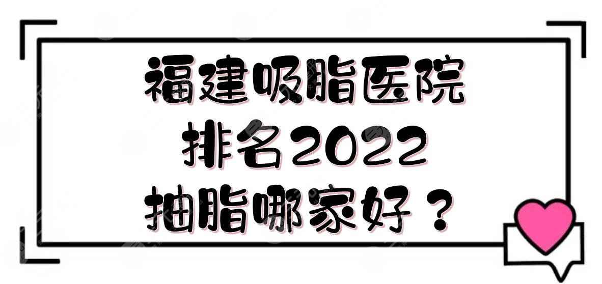 2022福建吸脂医院排名|抽脂哪家好？省立医院、福建协和等，都是公立！