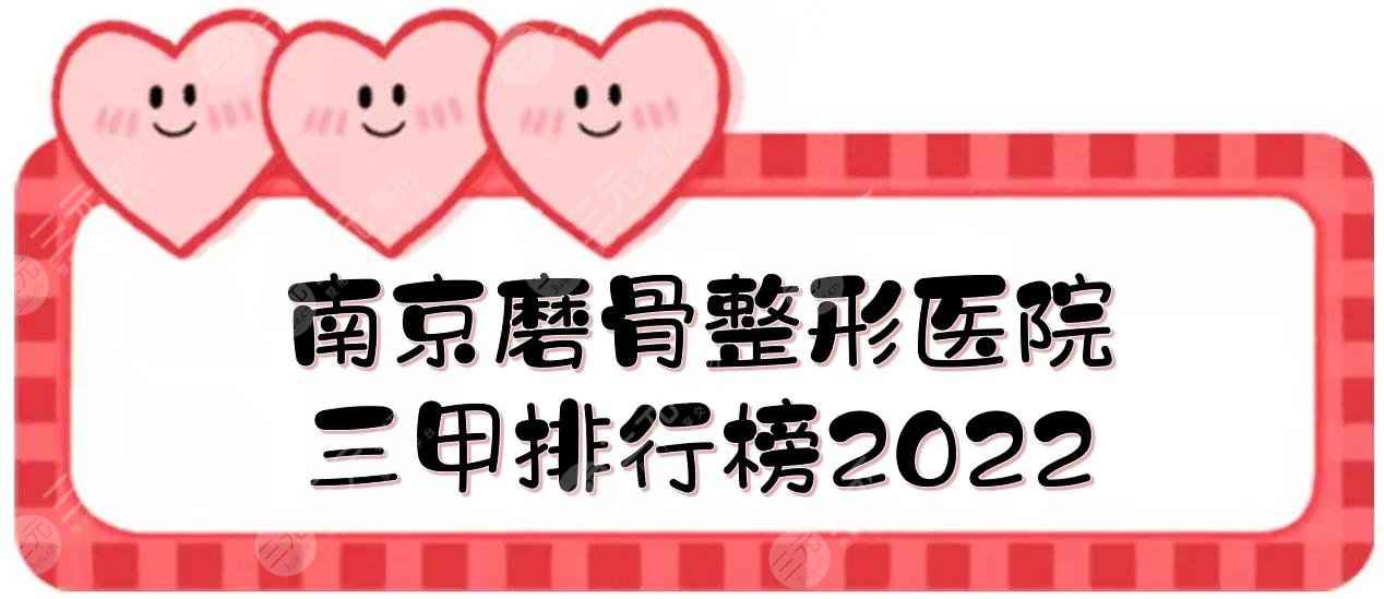 南京磨骨整形医院三甲排行榜:市二医院、中大医院等！2022口碑较佳~