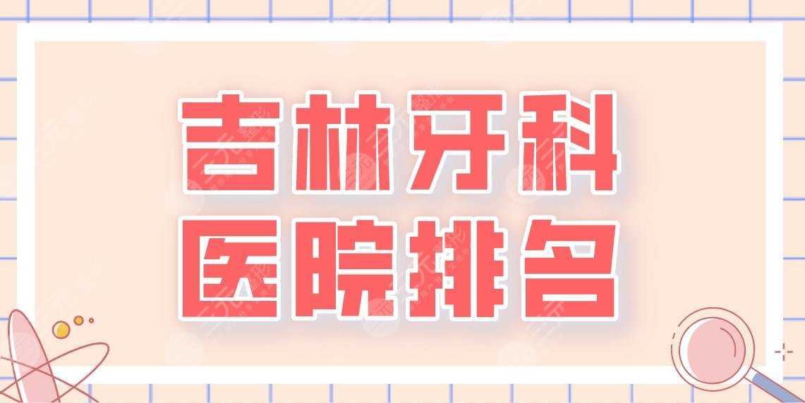 2022吉林牙科医院排名|优丽仕口腔、中心医院、牙博士口腔等医院哪家好？