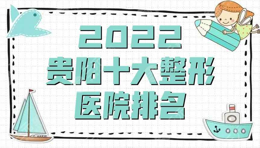 2022贵阳十大整形医院排名揭晓！丽都、当代、美贝尔等口碑上榜
