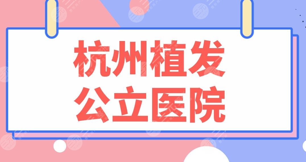 杭州植发公立医院名单！排行榜|浙大二院、市一医院哪家植发更好？