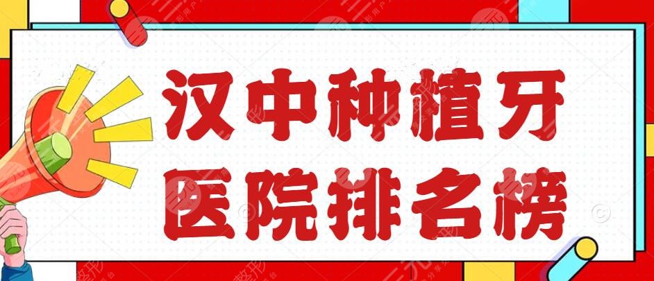 2022汉中种植牙医院排名榜，小虎牙口腔、汉中口腔等，百姓爱去这家...