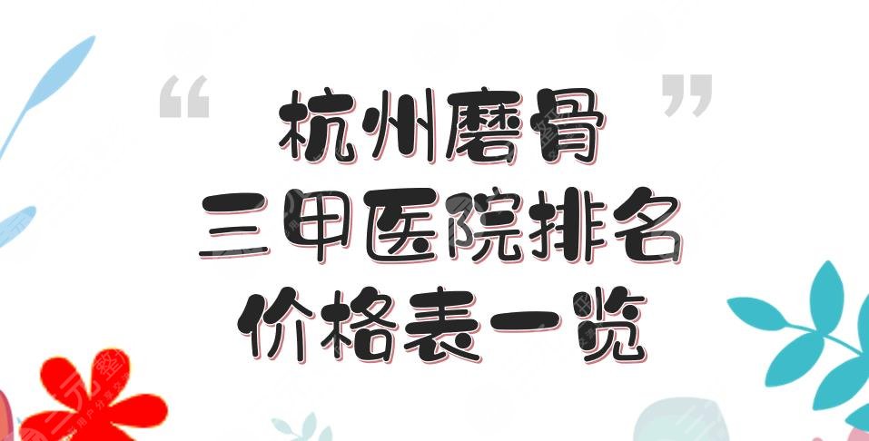 杭州磨骨三甲医院排名+价格表一览！市人民医院、浙医一院、省人民医院等