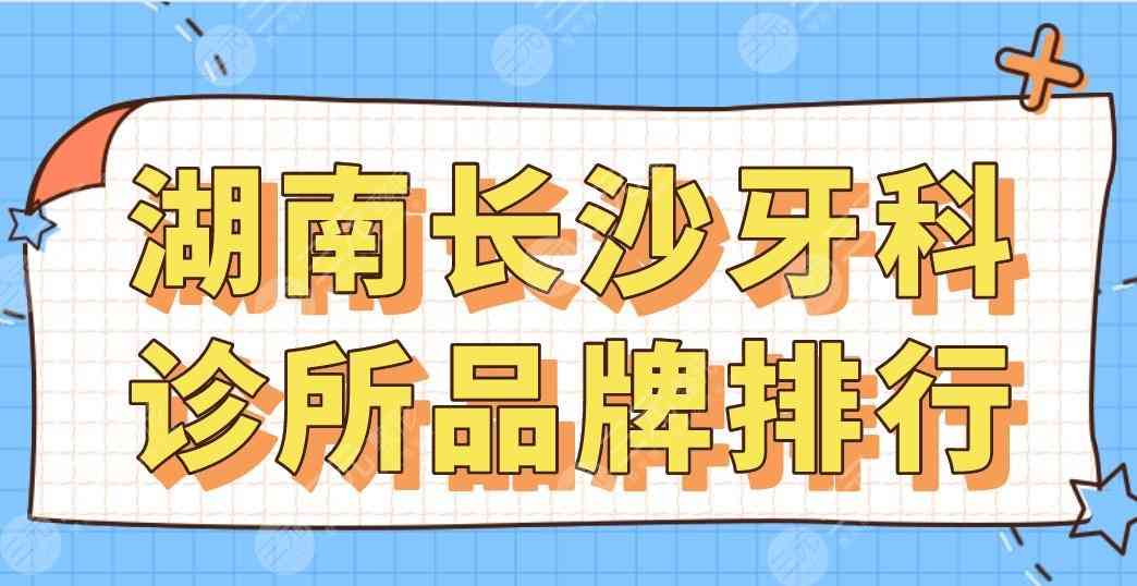 湖南长沙牙科诊所品牌排行|美奥、德韩、中诺、科尔雅、牙大夫上榜！