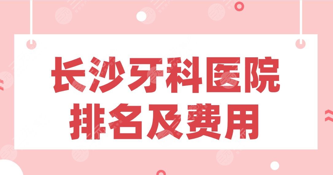 长沙牙科医院排名及费用|好大夫、德韩、中诺、美奥、牙大夫上榜！