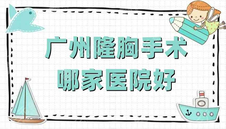 广州隆胸手术哪家医院好？华美医疗、中山一院、广东省第二人民