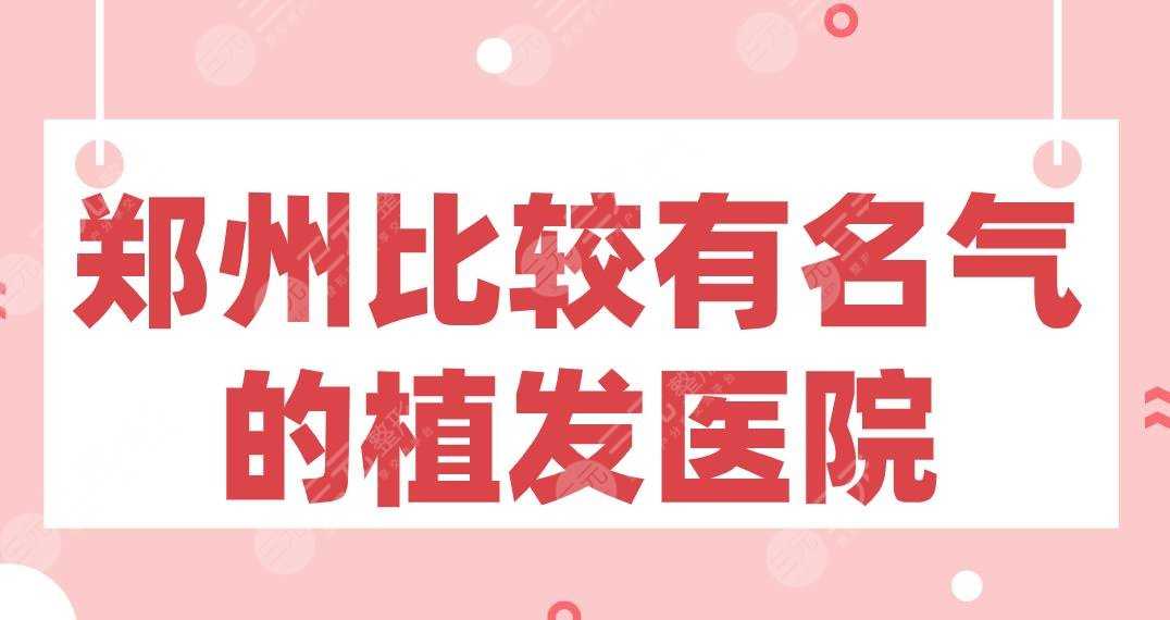 郑州比较有名气的植发医院！大麦微针、芳艺、新生、碧莲盛等上榜！