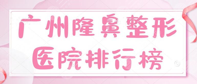 前10~广州隆鼻整形医院排行榜，哪个整形医院做鼻子比较好？