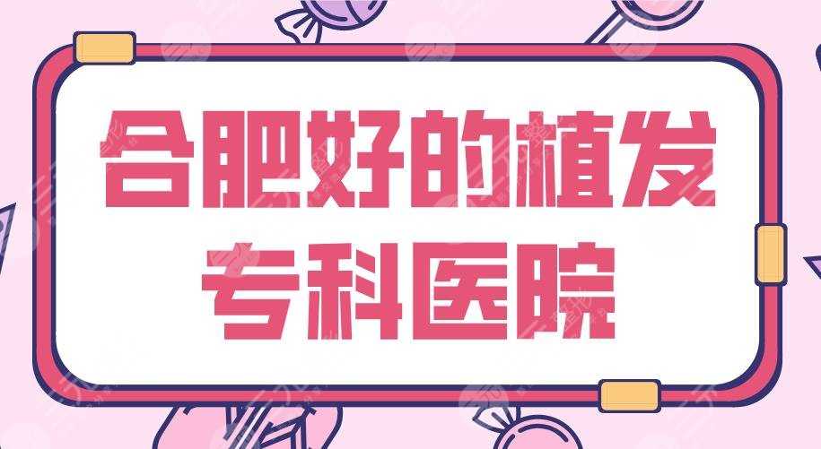 合肥好的植发专科医院|新生、曙光、大麦、源森、碧莲盛上榜前五！