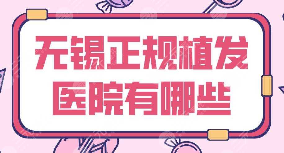 无锡正规植发医院有哪些？2022排名|新生植发、百年植发、施尔美等上榜