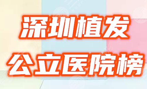 深圳毛发种植公立三甲医院排名前五：市医院、协和等介绍，附新价格!