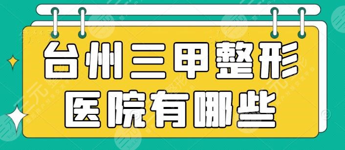 台州三甲整形医院有哪些？排名：市立医院、路桥医院，附价格表