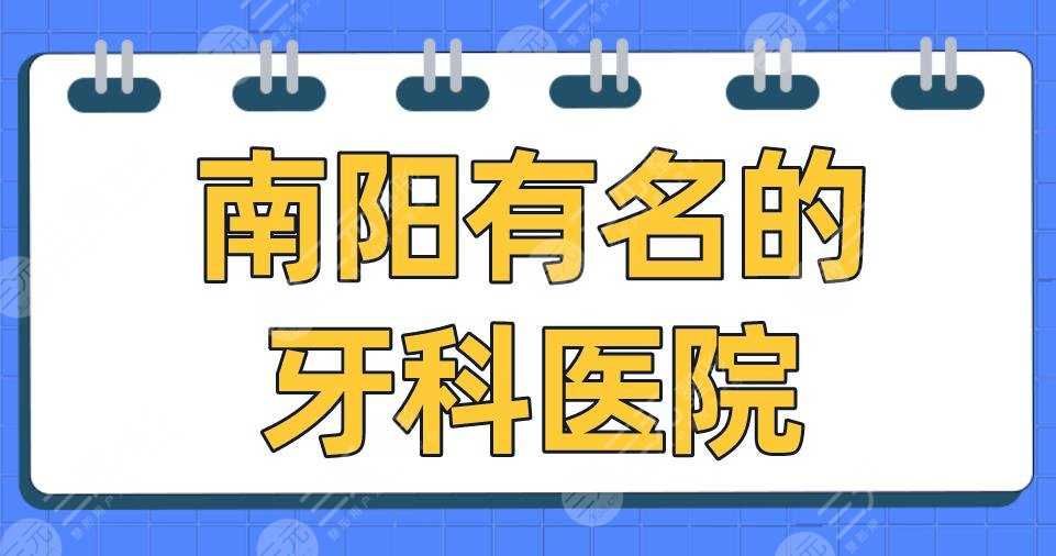 南阳有名的牙科医院2022排名|百乐口腔、小精灵口腔、植得口腔上榜！