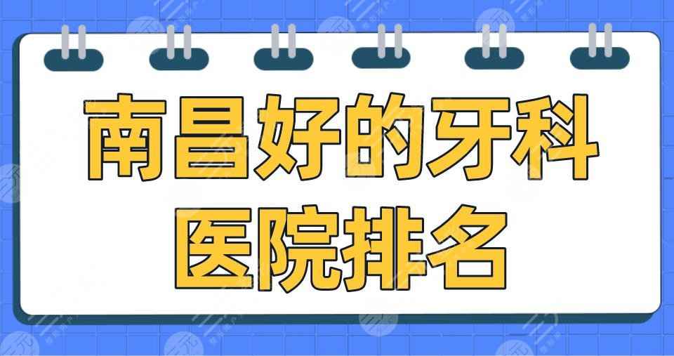 南昌好的牙科医院排名|德韩口腔、虹桥口腔、达芬奇口腔哪家好？