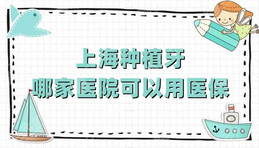 上海种植牙哪家医院可以用医保？虹桥医院、雅悦口腔、仁爱医院等5家