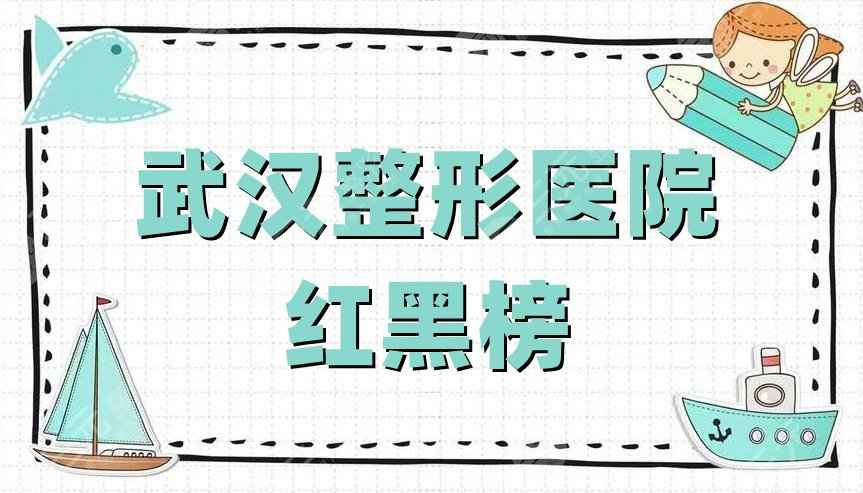 武汉整形医院红黑榜公布丨美莱医疗、美基元、爱思特等5家上榜